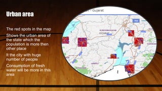 Urban area
The red spots in the map
Shows the urban area of
the state which the
population is more then
other place
It the city with huge
number of people
Consumption of fresh
water will be more in this
area
 