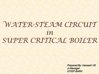 WATER-STEAM CIRCUIT
          in
SUPER CRITICAL BOILER


              Prepared By: Hareesh VS
              Jr.Manager
              IOTEP BARH
 