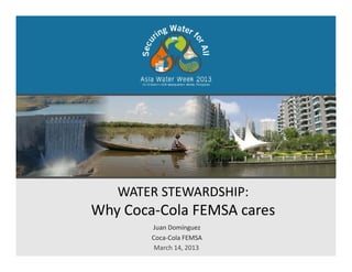 WATER STEWARDSHIPWATER STEWARDSHIP: 
Why Coca‐Cola FEMSA cares
Juan Domínguez
Coca‐Cola FEMSA
March 14, 2013
 