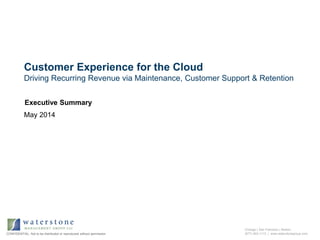 Chicago | San Francisco | Boston
(877) 603-1113 | www.waterstonegroup.comCONFIDENTIAL: Not to be distributed or reproduced without permission
Customer Experience for the Cloud
Driving Recurring Revenue via Maintenance, Customer Support & Retention
May 2014
Executive Summary
 