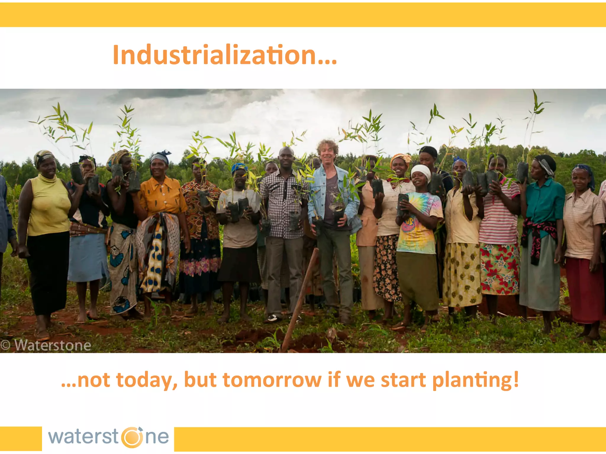 Industrializa>on…	
  
…not	
  today,	
  but	
  tomorrow	
  if	
  we	
  start	
  plan>ng!	
  
 