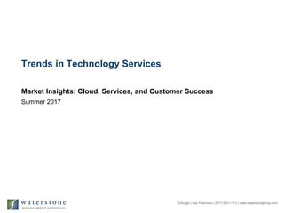 Chicago | San Francisco | (877) 603-1113 | www.waterstonegroup.com
Trends in Technology Services
Market Insights: Cloud, Services, and Customer Success
Summer 2017
 