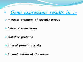• Gene expression results in :-
Increase amounts of specific mRNA
Enhance translation
Stabilize proteins
Altered protein activity
A combination of the above
 
