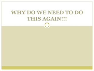 WHY DO WE NEED TO DO
THIS AGAIN!!!

 