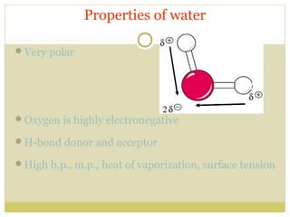 Properties of water
Very polar

Oxygen is highly electronegative
H-bond donor and acceptor
High b.p., m.p., heat of vaporization, surface tension

 