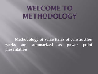 Methodology of some items of construction works are summarized as power point presentation  