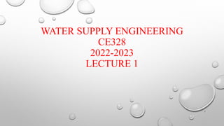 WATER SUPPLY ENGINEERING
CE328
2022-2023
LECTURE 1
1
 