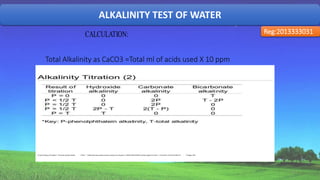 ALKALINITY TEST OF WATER
Reg:2013333031
Total Alkalinity as CaCO3 =Total ml of acids used X 10 ppm
27
 