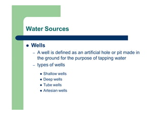 Water Sources
 Wells
– A well is defined as an artificial hole or pit made in
the ground for the purpose of tapping water...