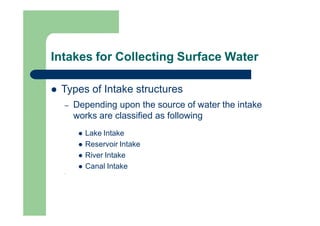 Intakes for Collecting Surface Water
 Types of Intake structures
– Depending upon the source of water the intake
works ar...
