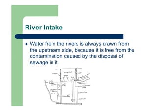 River Intake
 Water from the rivers is always drawn from
the upstream side, because it is free from the
contamination cau...