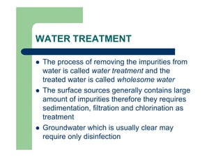 WATER TREATMENT
 The process of removing the impurities from
water is called water treatment and the
treated water is cal...