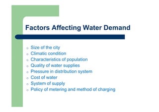 Factors Affecting Water Demand
o Size of the city
o Climatic condition
o Characteristics of population
o Quality of water ...