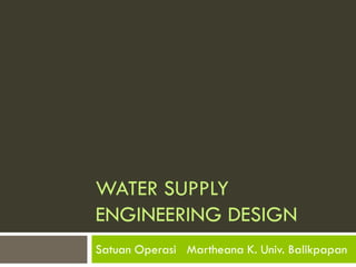 WATER SUPPLY ENGINEERING DESIGN 
Satuan Operasi Martheana K. Univ. Balikpapan  