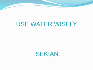USE WATER WISELY 
SEKIAN. 
