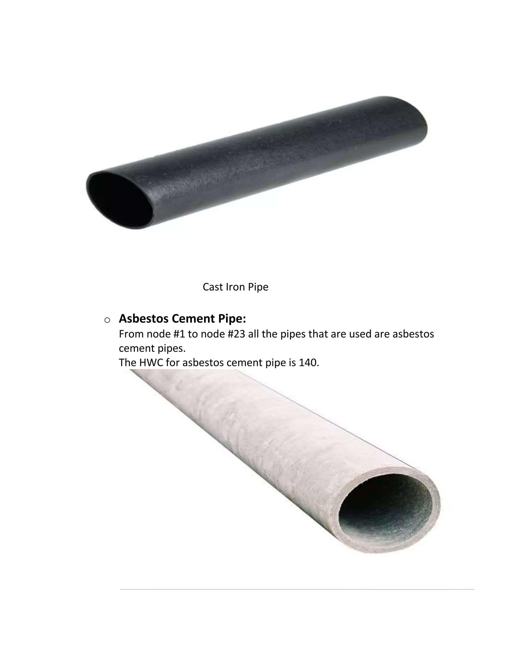 Cast Iron Pipe
o Asbestos Cement Pipe:
From node #1 to node #23 all the pipes that are used are asbestos
cement pipes.
The HWC for asbestos cement pipe is 140.
 