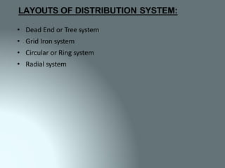 LAYOUTS OF DISTRIBUTION SYSTEM:
• Dead End or Tree system
• Grid Iron system
• Circular or Ring system
• Radial system
 