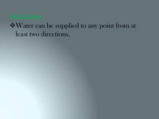 Advantages
Water can be supplied to any point from at
least two directions.
 