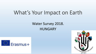 What’s Your Impact on Earth
Water Survey 2018.
HUNGARY
 