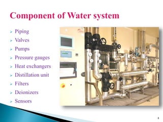  Piping
 Valves
 Pumps
 Pressure gauges
 Heat exchangers
 Distillation unit
 Filters
 Deionizers
 Sensors
8
 