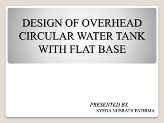 DESIGN OF OVERHEAD
CIRCULAR WATER TANK
WITH FLAT BASE
PRESENTED BY,
SYEDA NUSRATH FATHIMA
 