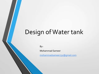 Design ofWater tank
By-
Mohammad Sameer
mohammadsameer731@gmail.com
 
