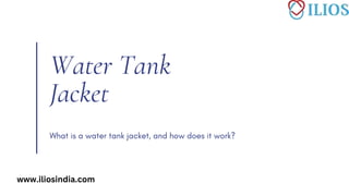 Water Tank
Jacket
www.iliosindia.com
 