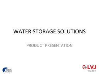 WATER STORAGE SOLUTIONS

    PRODUCT PRESENTATION
 