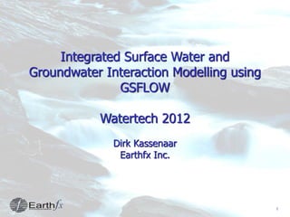 1
Integrated Surface Water and
Groundwater Interaction Modelling using
GSFLOW
Watertech 2012
Dirk Kassenaar
Earthfx Inc.
 
