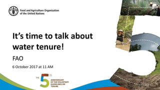 It’s time to talk about
water tenure!
FAO
6 October 2017 at 11 AM
 