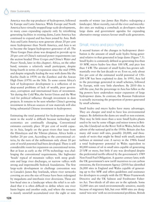 Water Sustainability
124
America was the top producer of hydropower, followed
by Europe and Latin America. While Europe and North
America have virtually stopped large-scale developments,
in many cases expanding capacity only by retrofitting
generating facilities in existing dams, Latin America has
continued to expand and has been joined by Asia. Both
Asia and Latin America now generate about 20 per cent
more hydropower than North America, and Asia is set
to become the largest hydropower generator of all. The
Three Gorges Dam alone was designed to provide up to
20 per cent of China’s national power requirements (see
the section headed Three Gorges and China’s Water and
Power Needs, later in this chapter). Africa, on the other
hand, remains a relatively small participant, despite
being fourth in terms of expansion since the mid-1990s
and despite originally leading the way with dams like the
Kariba (built in 1959) on the Zambezi and the Aswan
High Dam (1970) on the Nile. To some extent Africa’s
lack of hydropower development is a reflection of its
deep-seated problems of lack of wealth, poor govern-
ance, corruption and international fears of investment.
Yet during the Cold War, the Soviet Union and the West
vied for political influence through investment in dam
projects. It remains to be seen whether China’s growing
investment in African sources of raw materials will also
bring substantial Chinese investment in hydropower.
Estimating the total potential for hydropower develop-
ment in the world is difficult because technology and
economics are continually changing. Conventional
estimates currently place 30 per cent of world capac-
ity in Asia, largely on the great rivers that issue from
the Himalayas and the Tibetan plateau. Africa holds a
further 20 per cent. According to the conventional cri-
teria, by the turn of the millennium only about 20 per
cent of world potential had been developed. There is still
considerable room for expansion on conventional terms.
But at least as early as the 1970s technology was chal-
lenging the conventional requirements, like highwater
‘heads’ typical of mountain valleys with steep gradi-
ents and large river discharges, or narrow valleys with
strong and impermeable bedrock foundations. The first
large-scale development to challenge convention was
in Canada’s James Bay lowlands, where river networks
covering an area the size of France have been redesigned
by megadams and interbasin river diversions. These are
low-head sites in a landscape where the relief is so sub-
dued that it is often difficult to define where one river
basin begins and another ends, and where the resource
is mainly snowfall accumulated over the eight or nine
months of winter (see James Bay Hydro: redesigning a
landscape). More recently, run-of-the-river and microhy-
dro sites are making a comeback as developers eschew
large dams and government agendas for expanding
alternative energy sources favour small-scale generators.
Small, micro and pico hydro
A second feature of the changes in hydropower distri-
bution is the amount of small scale hydro being gener-
ated relative to that generated in large dams (Figure 7.5).
Small hydro is commonly defined as generating less than
10 MW, micro hydro less than 100 kW, and pico less
than 5 kW. The amount of small hydro has grown sub-
stantially over the last decade or so. Even so, only about
five per cent of the estimated world potential of 150–
200 GW has been exploited to date. In 1995, Asia led
in the percentage generated in small schemes, followed
by Europe, with very little elsewhere. By 2010 this is
still the case, but the percentage in Asia has fallen as the
big powers have undertaken major expansion of large
hydropower dams. In contrast, the Russian Federation
is actually increasing the proportion of power generated
by small schemes.
Small hydro and micro hydro have many advantages.
They are cheaper and tend to have less environmental
impact. By definition the dams are small or non-existent.
They may be little more than a weir. Small hydro plants
used to be run by some villages and minor towns in Brit-
ain, like Llandysul on the River Teifi in Wales, before the
advent of the national grid in the 1950s. Britain also has
many old water mill sites, possibly 20,000, and thou-
sands of weirs that might be fitted with small, modern
turbines at minimal cost. A survey in the 1980s found
a total hydropower potential in Wales equivalent to
80,000 tonnes of oil in small sites capable of generating
25 kW or more, but little if any was developed despite
the preferential tariffs offered by the government’s 1989
Non Fossil Fuel Obligation. A quarter century later, with
the UK government’s new tariff incentives to cut carbon
emissions, the Environment Agency (2010) has identified
26,000 sites in England and Wales capable of generat-
ing up to five MW and offers guidelines and assistance
for developers to comply with the EU Water Framework
Directive and the UK Salmon and Freshwater Fisher-
ies Act. Two-thirds of all sites are in the uplands. Some
12,000 sites are rated environmentally sensitive, mainly
because of migratory fish, but over 4000 sites are desig-
nated‘win-win’ with no environmental problems. British
 