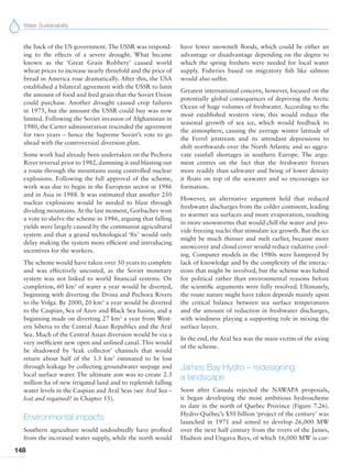 Water Sustainability
148
the back of the US government. The USSR was respond-
ing to the effects of a severe drought. What became
known as the ‘Great Grain Robbery’ caused world
wheat prices to increase nearly threefold and the price of
bread in America rose dramatically. After this, the USA
established a bilateral agreement with the USSR to limit
the amount of food and feed grain that the Soviet Union
could purchase. Another drought caused crop failures
in 1975, but the amount the USSR could buy was now
limited. Following the Soviet invasion of Afghanistan in
1980, the Carter administration rescinded the agreement
for two years – hence the Supreme Soviet’s vote to go
ahead with the controversial diversion plan.
Some work had already been undertaken on the Pechora
River reversal prior to 1982, damming it and blasting out
a route through the mountains using controlled nuclear
explosions. Following the full approval of the scheme,
work was due to begin in the European sector in 1986
and in Asia in 1988. It was estimated that another 250
nuclear explosions would be needed to blast through
dividing mountains.At the last moment, Gorbachev won
a vote to shelve the scheme in 1986, arguing that falling
yields were largely caused by the communist agricultural
system and that a grand technological ‘fix’ would only
delay making the system more efficient and introducing
incentives for the workers.
The scheme would have taken over 50 years to complete
and was effectively uncosted, as the Soviet monetary
system was not linked to world financial systems. On
completion, 60 km3
of water a year would be diverted,
beginning with diverting the Dvina and Pechora Rivers
to the Volga. By 2000, 20 km3
a year would be diverted
to the Caspian, Sea of Azov and Black Sea basins, and a
beginning made on diverting 27 km3
a year from West-
ern Siberia to the Central Asian Republics and the Aral
Sea. Much of the Central Asian diversion would be via a
very inefficient new open and unlined canal. This would
be shadowed by ‘leak collector’ channels that would
return about half of the 3.5 km3
estimated to be lost
through leakage by collecting groundwater seepage and
local surface water. The ultimate aim was to create 2.3
million ha of new irrigated land and to replenish falling
water levels in the Caspian and Aral Seas (see Aral Sea –
lost and regained? in Chapter 15).
Environmental impacts
Southern agriculture would undoubtedly have profited
from the increased water supply, while the north would
have fewer snowmelt floods, which could be either an
advantage or disadvantage depending on the degree to
which the spring freshets were needed for local water
supply. Fisheries based on migratory fish like salmon
would also suffer.
Greatest international concern, however, focused on the
potentially global consequences of depriving the Arctic
Ocean of huge volumes of freshwater. According to the
most established western view, this would reduce the
seasonal growth of sea ice, which would feedback to
the atmosphere, causing the average winter latitude of
the Ferrel jetstream and its attendant depressions to
shift northwards over the North Atlantic and so aggra-
vate rainfall shortages in southern Europe. The argu-
ment centres on the fact that the freshwater freezes
more readily than saltwater and being of lower density
it floats on top of the seawater and so encourages ice
formation.
However, an alternative argument held that reduced
freshwater discharges from the colder continent, leading
to warmer sea surfaces and more evaporation, resulting
in more snowstorms that would chill the water and pro-
vide freezing nuclei that stimulate ice growth. But the ice
might be much thinner and melt earlier, because more
snowcover and cloud cover would reduce radiative cool-
ing. Computer models in the 1980s were hampered by
lack of knowledge and by the complexity of the interac-
tions that might be involved, but the scheme was halted
for political rather than environmental reasons before
the scientific arguments were fully resolved. Ultimately,
the route nature might have taken depends mainly upon
the critical balance between sea surface temperatures
and the amount of reduction in freshwater discharges,
with windiness playing a supporting role in mixing the
surface layers.
In the end, the Aral Sea was the main victim of the axing
of the scheme.
James Bay Hydro – redesigning
a landscape
Soon after Canada rejected the NAWAPA proposals,
it began developing the most ambitious hydroscheme
to date in the north of Quebec Province (Figure 7.26).
Hydro-Québec’s $50 billion ‘project of the century’ was
launched in 1971 and aimed to develop 26,000 MW
over the next half century from the rivers of the James,
Hudson and Ungava Bays, of which 16,000 MW is cur-
 