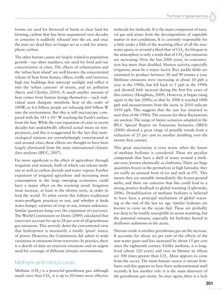 The threat of global warming
201
forests are used for firewood or burnt to clear land for
farming, carbon that has been sequestered over decades
or centuries is suddenly released into the air, and once
the trees are dead they no longer act as a sink for atmos-
pheric carbon.
The other human causes are largely related to population
growth – our sheer numbers, our need for food and our
concentration in cities. The effects of urbanization and
the ‘urban heat island’ are well known: the concentrated
release of heat from homes, offices, traffic and factories,
high rise buildings that intercept sunlight and reflect it
into the ‘urban canyons’ of streets, and air pollution
(Barry and Chorley, 2010). A much smaller amount of
heat comes from human beings themselves – each indi-
vidual must dissipate metabolic heat of the order of
100W, so 6.6 billion people are releasing 660 billion W
into the environment. But this is still microscopic com-
pared with the 341 ¥ 1015
W reaching the Earth’s surface
from the Sun. While the vast expansion of cities in recent
decades has undoubtedly affected actual mean air tem-
peratures, and this is exaggerated by the fact that mete-
orological stations are overwhelmingly concentrated in
and around cities, these effects are thought to have been
largely eliminated from the main international climatic
data analyses (IPCC, 2007).
Far more significant is the effect of agriculture through
irrigation and animals, both of which can release meth-
ane as well as carbon dioxide and water vapour. Further
expansion of irrigated agriculture and increasing meat
consumption in the large emerging economies could
have a major effect on the warming trend. Irrigation
must increase, at least in the shorter term, in order to
feed the world. To what extent this follows traditional
water-profligate practices or not, and whether it feeds
water-hungry varieties of crop or not, remain unknown.
Similar questions hang over the expansion of reservoirs.
The World Commission on Dams (2000) calculated that
reservoirs account for up to 28 per cent of all greenhouse
gas emissions. This severely dents the conventional view
that hydropower is necessarily a totally ‘green’ source
of power. However, the Commission did admit to wide
variations in emissions from reservoirs. In practice, there
is a dearth of data on reservoir emissions and an urgent
need for coverage of different climatic environments.
Methane and nitrous oxide
Methane (CH4
) is a powerful greenhouse gas: although
much rarer than CO2
, it is up to 20 times more effective
molecule for molecule. It is the main component of natu-
ral gas and arises from the decomposition of vegetable
matter in wet conditions. It is currently responsible for
a little under a fifth of the warming effect of all the non-
water gases, or around a third that of CO2
. Its lifespan in
the atmosphere is only a tenth that of CO2
, but emissions
are increasing. Over the last 2000 years, its concentra-
tion has more than doubled. Human activity, especially
irrigation, must be a major factor. Rice paddy fields are
estimated to produce between 30 and 90 tonnes a year.
Methane emissions were increasing at about 10 ppb a
year in the 1980s, but fell back to 5 ppb in the 1990s
and showed little increase during the first five years of
this century (Houghton, 2009). However, it began rising
again in the late 2000s, so that by 2008 it reached 1800
ppb and measurements from the arctic in 2010 indicate
1850 ppb. This suggests that the rate has returned to
near that of the 1980s. The reasons for these fluctuations
are unclear. The range of future scenarios adopted in the
IPCC Special Report on Emissions Scenarios (SRES)
(2000) showed a great range of possible trends from a
reduction of 25 per cent to another doubling over the
twenty-first century.
This great uncertainty is even worse when the future
of methane hydrates is considered. These are peculiar
compounds that have a shell of water around a meth-
ane core, known chemically as clathrates. There are huge
quantities frozen in the permafrost at high latitudes: they
are really an unusual form of ice and melt at 0°C. This
means they are unstable immediately the frozen ground
melts, and there are concerns that this could lead to a
strong positive feedback to global warming (Lipkowski,
2006). Destabilization of methane hydrates is believed
to have been a principal mechanism of global warm-
ing at the end of the last ice age. Similar hydrates are
known to exist on the ocean bed. These are probably
too deep to be readily susceptible to ocean warming, but
the potential remains, especially for hydrates buried in
shallower sediments in the arctic.
Nitrous oxide is another greenhouse gas on the increase.
It accounts for about six per cent of the effects of the
non-water gases and has increased by about 15 per cent
since the eighteenth century. Unlike methane, it is long-
lived (about 120 years) and over its lifetime its effects
are 300 times greater than CO2
. Most appears to come
from the ocean. The main human source is nitrate ferti-
lizers and this appears to have been underestimated until
recently. It has another role: it is the main destroyer of
the greenhouse gas ozone. So once again, there is a lack
 