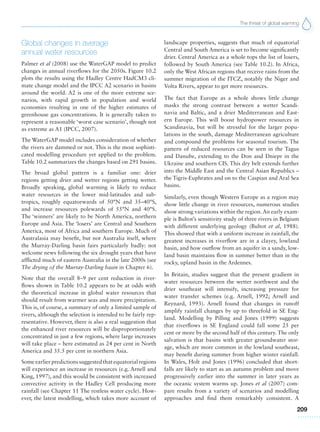 The threat of global warming
209
Global changes in average
annual water resources
Palmer et al (2008) use the WaterGAP model to predict
changes in annual riverflows for the 2050s. Figure 10.2
plots the results using the Hadley Centre HadCM3 cli-
mate change model and the IPCC A2 scenario in basins
around the world. A2 is one of the more extreme sce-
narios, with rapid growth in population and world
economies resulting in one of the higher estimates of
greenhouse gas concentrations. It is generally taken to
represent a reasonable ‘worst case scenario’, though not
as extreme as A1 (IPCC, 2007).
The WaterGAP model includes consideration of whether
the rivers are dammed or not. This is the most sophisti-
cated modelling procedure yet applied to the problem.
Table 10.2 summarizes the changes based on 291 basins.
The broad global pattern is a familiar one: drier
regions getting drier and wetter regions getting wetter.
Broadly speaking, global warming is likely to reduce
water resources in the lower mid-latitudes and sub-
tropics, roughly equatorwards of 50°N and 35–40°S,
and increase resources polewards of 55°N and 40°S.
The ‘winners’ are likely to be North America, northern
Europe and Asia. The ‘losers’ are Central and Southern
America, most of Africa and southern Europe. Much of
Australasia may benefit, but not Australia itself, where
the Murray-Darling basin fairs particularly badly: not
welcome news following the six drought years that have
afflicted much of eastern Australia in the late 2000s (see
The drying of the Murray-Darling basin in Chapter 6).
Note that the overall 8–9 per cent reduction in river-
flows shown in Table 10.2 appears to be at odds with
the theoretical increase in global water resources that
should result from warmer seas and more precipitation.
This is, of course, a summary of only a limited sample of
rivers, although the selection is intended to be fairly rep-
resentative. However, there is also a real suggestion that
the enhanced river resources will be disproportionately
concentrated in just a few regions, where large increases
will take place – here estimated as 24 per cent in North
America and 35.5 per cent in northern Asia.
Some earlier predictions suggested that equatorial regions
will experience an increase in resources (e.g. Arnell and
King, 1997), and this would be consistent with increased
convective activity in the Hadley Cell producing more
rainfall (see Chapter 11 The restless water cycle). How-
ever, the latest modelling, which takes more account of
landscape properties, suggests that much of equatorial
Central and South America is set to become significantly
drier. Central America as a whole tops the list of losers,
followed by South America (see Table 10.2). In Africa,
only the West African regions that receive rains from the
summer migration of the ITCZ, notably the Niger and
Volta Rivers, appear to get more resources.
The fact that Europe as a whole shows little change
masks the strong contrast between a wetter Scandi-
navia and Baltic, and a drier Mediterranean and East-
ern Europe. This will boost hydropower resources in
Scandinavia, but will be stressful for the larger popu-
lations in the south, damage Mediterranean agriculture
and compound the problems for seasonal tourism. The
pattern of reduced resources can be seen in the Tagus
and Danube, extending to the Don and Dniepr in the
Ukraine and southern CIS. This dry belt extends further
into the Middle East and the Central Asian Republics –
the Tigris-Euphrates and on to the Caspian and Aral Sea
basins.
Similarly, even though Western Europe as a region may
show little change in river resources, numerous studies
show strong variations within the region.An early exam-
ple is Bultot’s sensitivity study of three rivers in Belgium
with different underlying geology (Bultot et al, 1988).
This showed that with a uniform increase in rainfall, the
greatest increases in riverflow are in a clayey, lowland
basin, and how outflow from an aquifer in a sandy, low-
land basin maintains flow in summer better than in the
rocky, upland basin in the Ardennes.
In Britain, studies suggest that the present gradient in
water resources between the wetter northwest and the
drier southeast will intensify, increasing pressure for
water transfer schemes (e.g. Arnell, 1992; Arnell and
Reynard, 1993). Arnell found that changes in runoff
amplify rainfall changes by up to threefold in SE Eng-
land. Modelling by Pilling and Jones (1999) suggests
that riverflows in SE England could fall some 25 per
cent or more by the second half of this century. The only
salvation is that basins with greater groundwater stor-
age, which are more common in the lowland southeast,
may benefit during summer from higher winter rainfall.
In Wales, Holt and Jones (1996) concluded that short-
falls are likely to start as an autumn problem and move
progressively earlier into the summer in later years as
the oceanic system warms up. Jones et al (2007) com-
pare results from a variety of scenarios and modelling
approaches and find them remarkably consistent. A
 