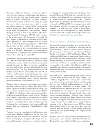 The threat of global warming
213
that occur within any climate or else they are part of
what is termed ‘climatic variability’, periodic departures
from the average that may involve solitary extreme
events or a cluster of events in a cycle that eventually
returns to the average and may even swing the oppo-
site way. In other words, they may be part of a natu-
ral random variation or part of cyclical variations that
oscillate around the average. The fact is that climate is,
in the words of statisticians, ‘non-stationary’: forever
changing. Climate is defined by statistics. The World
Meteorological Organization (WMO) defines climate
as the average over a 30-year period of records, but
every 30-year period will give different statistics. Rodda
(1970) presented a classic example from the rainfall
record at Oxford. Records going back to 1881 show
that the heaviest daily rainfall to be expected once in
50 years was nearly twice as high during the wettest
period as in the driest. What might be done to improve
the assessment of magnitude and frequency of extreme
events will be taken up in Chapter 19.
Nevertheless, meteorological theory supports the results
of GCM simulations of future trends. The extra energy
available in a warmer world will feed convective storms,
rainfall intensities are likely to increase, and chang-
ing wind and pressure patterns will expand the areas
prone to drought. The daily weather sequences for dif-
ferent scenarios that are produced by the latest GCMs,
while not real ‘forecasts’ for actual days, provide a large
ensemble of possible days that allows statistical analy-
sis of the risks of extreme events. These do show that
greater extremes are likely (Jones et al, 2007).
However, there is intense controversy over any evidence
that this trend has already begun. The IPCC (2007)
report says the world has ‘suffered rapidly rising costs
due to extreme weather-related events since the 1970s’.
The 2006 Stern Report, which was commissioned by
the UK government following a bout of severe flooding,
took a similar view, citing a two per cent per annum
increase in economic losses since 1970 over and above
increases in wealth, inflation and population growth.
Projecting the trend suggested that losses could reach
between half and one per cent of global GDP by mid-
century.
There are, however, a number of pitfalls in these argu-
ments. First, flooding problems in Britain have been
aggravated by new housing and commercial develop-
ments on floodplains, resurgence of sewage from old
combined drainage systems and in some cases blocked
or inadequately maintained drains; not just heavy rain.
Secondly, both the IPCC and Stern misused the work
of Robert Muir-Wood of Risk Management Solutions
in London, which was commissioned by IPCC member
Roger Pielke.Actually, Muir-Wood found no net increase
in losses from 1950 to 2005 if economic growth is taken
into account, and the two per cent annual increase
between 1970 and 2005 was all due to strong hurri-
canes in 2004 and 2005 (Miller et al, 2008). The vice-
chairman of the IPCC report, Professor Jean-Pascal van
Ypersele, has promised a revised assessment.
Tropical storms, hurricanes and cyclones
There is still considerable debate over whether the fre-
quency and intensity of hurricanes is increasing due to
global warming. A spate of extreme cyclonic storms in
the first decade of this century, like Hurricane Katrina
that hit New Orleans in 2005 and Typhoon Nargis that
hit Burma in 2008, seem to suggest that they are increas-
ing. During the 2008 season Atlantic hurricanes caused
damage estimated at $54 billion. Among these, Hurri-
cane Kyle was the worst to reach Nova Scotia for nearly
two decades in September 2008. However, 2009 was
unusually quiet, but this may have been related to the
developing El Niño, which generally seems to dampen
activity in the Atlantic.
The IPCC (2007) report suggests that South Asia is
likely to warm up more than the world average. This
could fuel tropical storms. Already, tens of thousands
of people are driven from their homes and thousands
die every year in India and Bangladesh as a result of
tropical storms, particularly by coastal floods. This
could rise to millions. Mumbai, Kolkata and large areas
of Bangladesh are very exposed to these coastal floods.
Typhoons and hurricanes release torrential rains. A sta-
tionary hurricane can deliver 500 mm a day, a moving
one 200 mm, creating flash floods. Even a lesser ‘tropi-
cal storm’ can deposit substantial rainfall: in 2007 Erin
yielded between 75 and 200 mm in southern Texas,
reaching as far as San Antonio some 200 km inland.
These storms begin at sea and once they cross the
coastline and are starved of water supply hurricanes
normally die back to the strength of a tropical storm
within 36 hours.
Whether there is a trend currently developing or not,
physics gives a clear indicator for the future. GCMs pre-
dict generally increased activity.Warmer sea surface tem-
 