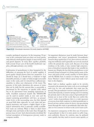 Water Sustainability
258
complex geological structures. In the remaining 50 per
cent of the continental land area there are local, patchy
and relatively small aquifers, largely in near-surface sand
and gravel deposits. In total, these aquifers probably
hold around 30 per cent of the Earth’s freshwater sup-
plies, although estimates vary widely.
Exploitation of groundwater is often hampered by the
difficulties of assessing the level of usable supplies. A
good aquifer should possess three key properties: 1) it
should be large; 2) it should have a moderate to high
drainable porosity, in order to hold enough extractable
water in the voids; and 3) it should have sufficient per-
meability to allow easy abstraction of the water. The
porosity of the rocks determines the amount of water
that can be held, but the amount that is extractable is
determined by the storativity or specific yield, which
has to be determined from pumping experiments in
wells. Excellent numerical models like MODFLOW
can be used to predict yields at new sites and the
impact extracting groundwater will have on ground-
water levels in the surrounding area, but they depend
on good field data, especially on rock types and geo-
logical structures, and require a higher degree of geo-
logical information than is generally readily available.
Few rocks are uniform. Water is likely to drain faster
through joints and faults in the rocks than through the
porous mass of rock. Such discontinuities invalidate the
normal assumption of homogeneous porosity made in
computer models.
An important distinction must be made between ‘deep’
groundwater and ‘active’ groundwater. Groundwater
stored in deep aquifers has a very slow turnover rate run-
ning into millennia and is generally not actively renewed
within the present-day water cycle. Because of its long
residence in the rocks, it may contain high concentra-
tions of dissolved minerals that make it less suitable for
human use. Despite the fact that this groundwater is not
presently being recharged, it is being used in some of the
more arid parts of the world, notably in North Africa
and the Middle East: in essence it is being ‘mined’ (see
Sonia Thomas’s article ‘Libya’s great man-made river’
later in the chapter).
Water held in shallow aquifers tends to be actively
renewed in the present-day water cycle, as it is recharged
each year by rain and meltwater that seeps into the
ground. This groundwater remains underground for rel-
atively short periods, it sustains springs and rivers during
dry periods and it is the main source of groundwater for
human use in most of the world. But even within this
‘active’ realm of groundwater there is a wide spectrum
of activity, from daily response in which groundwater is
forced out into surface waters by heavy rain percolating
down through the rocks to groundwater that takes dec-
ades or even centuries to return to the active water cycle.
An important consequence of the slow rate of turnover
in groundwater is that it is more prone to suffer long-
term pollution. Rivers, by contrast, may be polluted
more quickly but they tend to recover more quickly as
Figure 12.12 Groundwater resources of the world, based on WHYMAP
 