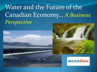 Water and the Future of the Canadian Economy… A Business Perspective Photo by: Geoffrey Whiteway 
