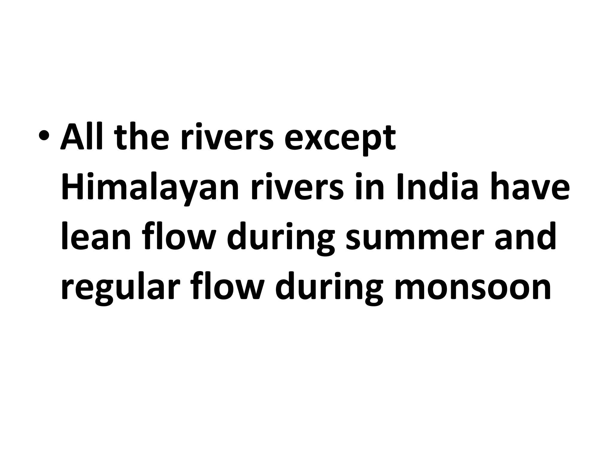 • All the rivers except 
Himalayan rivers in India have 
lean flow during summer and 
regular flow during monsoon 
 