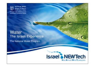 Water
The Israeli Experience
The National Water Program




1          STATE OF ISRAEL Ministry of Industry Trade and Labor | Foreign Trade Administration | Investment Promotion Center
 