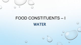 FOOD CONSTITUENTS – I
WATER
 