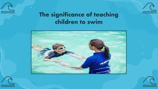 The significance of teaching
children to swim
 