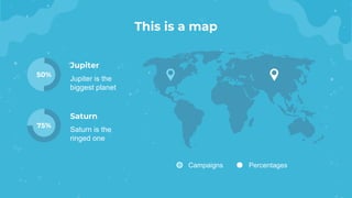 50%
This is a map
75%
Jupiter
Jupiter is the
biggest planet
Saturn
Saturn is the
ringed one
Campaigns Percentages
 