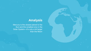 Analysis
Mercury is the closest planet to the
Sun and the smallest one in the
Solar System—it’s only a bit larger
than the Moon
 