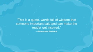 “This is a quote, words full of wisdom that
someone important said and can make the
reader get inspired.”
—Someone Famous
 