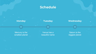 Schedule
Mercury is the
smallest planet
Monday
Venus has a
beautiful name
Tuesday
Saturn is the
biggest planet
Wednesday
 