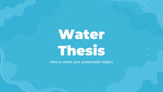Water
Thesis
Here is where your presentation begins
 