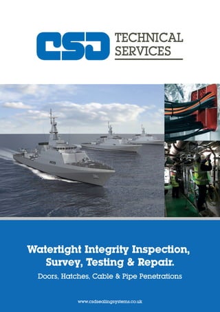Watertight Integrity Inspection,
Survey, Testing & Repair.
Doors, Hatches, Cable & Pipe Penetrations
www.csdsealingsystems.co.uk
 