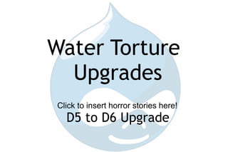 Water Torture Upgrades D5 to D6 Upgrade Click to insert horror stories here! 