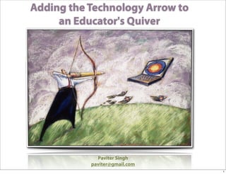 Adding the Technology Arrow to
     an Educator's Quiver




             Paviter Singh
           paviter@gmail.com
                                 1
 