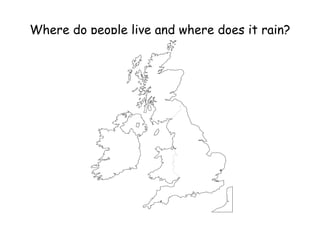 Where do people live and where does it rain?
 